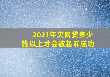 2021年欠网贷多少钱以上才会被起诉成功