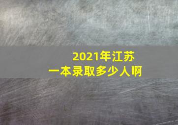 2021年江苏一本录取多少人啊