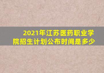 2021年江苏医药职业学院招生计划公布时间是多少