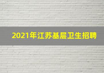 2021年江苏基层卫生招聘