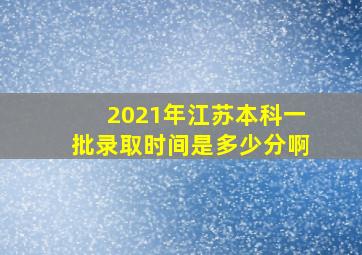 2021年江苏本科一批录取时间是多少分啊