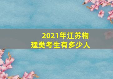 2021年江苏物理类考生有多少人