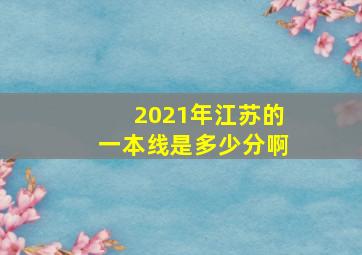 2021年江苏的一本线是多少分啊