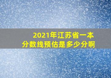 2021年江苏省一本分数线预估是多少分啊