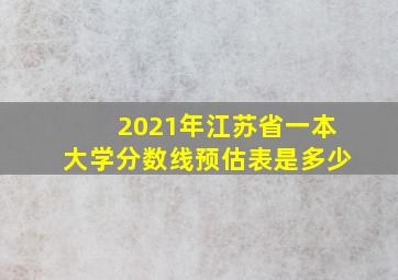 2021年江苏省一本大学分数线预估表是多少