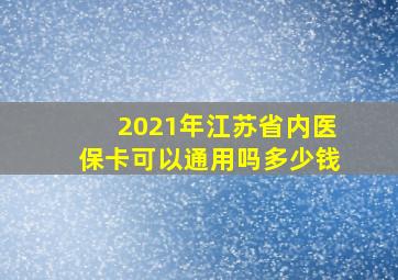 2021年江苏省内医保卡可以通用吗多少钱