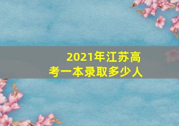 2021年江苏高考一本录取多少人