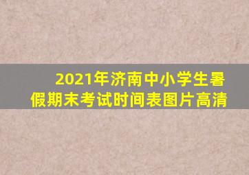 2021年济南中小学生暑假期末考试时间表图片高清