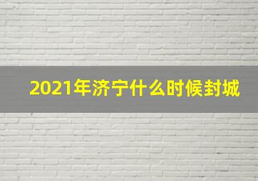 2021年济宁什么时候封城