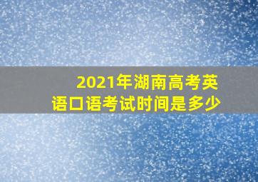 2021年湖南高考英语口语考试时间是多少