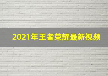 2021年王者荣耀最新视频