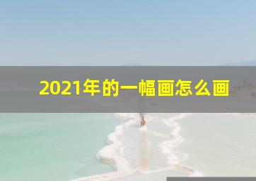 2021年的一幅画怎么画