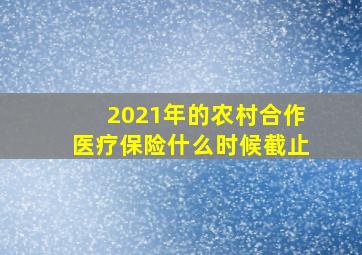 2021年的农村合作医疗保险什么时候截止