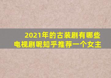 2021年的古装剧有哪些电视剧呢知乎推荐一个女主