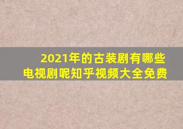 2021年的古装剧有哪些电视剧呢知乎视频大全免费