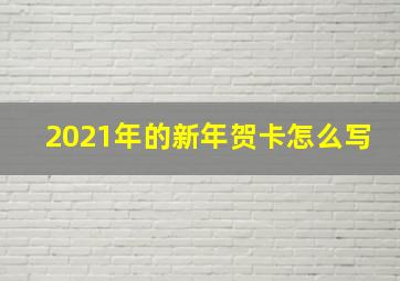 2021年的新年贺卡怎么写