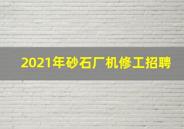 2021年砂石厂机修工招聘