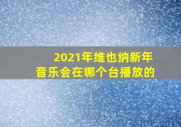 2021年维也纳新年音乐会在哪个台播放的