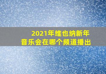 2021年维也纳新年音乐会在哪个频道播出