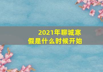 2021年聊城寒假是什么时候开始