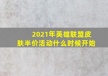 2021年英雄联盟皮肤半价活动什么时候开始