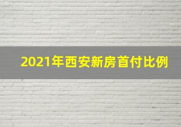 2021年西安新房首付比例