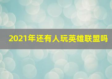 2021年还有人玩英雄联盟吗