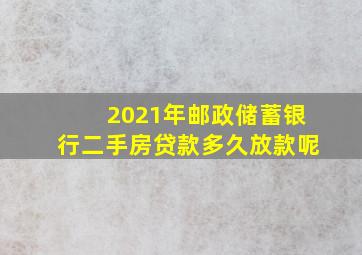 2021年邮政储蓄银行二手房贷款多久放款呢