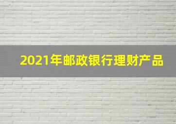 2021年邮政银行理财产品