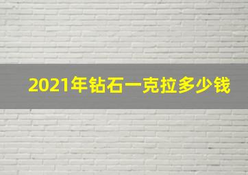 2021年钻石一克拉多少钱