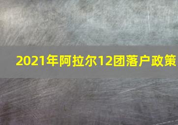 2021年阿拉尔12团落户政策