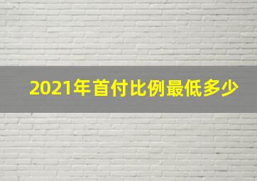 2021年首付比例最低多少