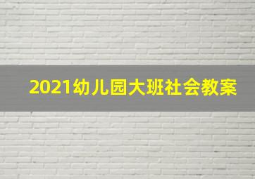 2021幼儿园大班社会教案