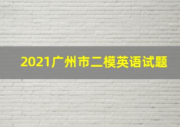 2021广州市二模英语试题