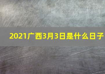 2021广西3月3日是什么日子