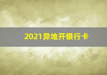 2021异地开银行卡