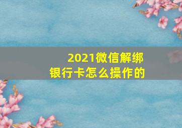 2021微信解绑银行卡怎么操作的