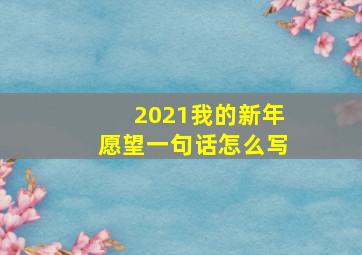 2021我的新年愿望一句话怎么写