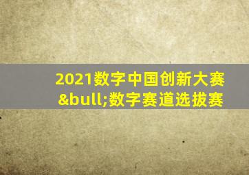 2021数字中国创新大赛•数字赛道选拔赛