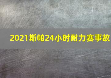 2021斯帕24小时耐力赛事故