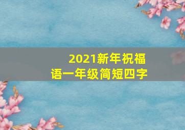 2021新年祝福语一年级简短四字