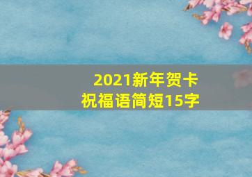 2021新年贺卡祝福语简短15字