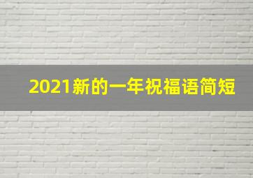 2021新的一年祝福语简短