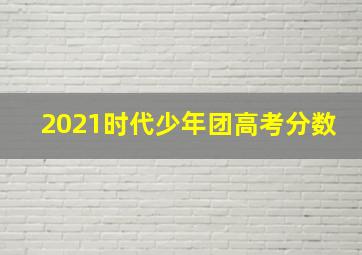 2021时代少年团高考分数