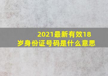 2021最新有效18岁身份证号码是什么意思