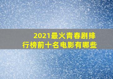 2021最火青春剧排行榜前十名电影有哪些