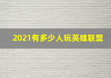 2021有多少人玩英雄联盟