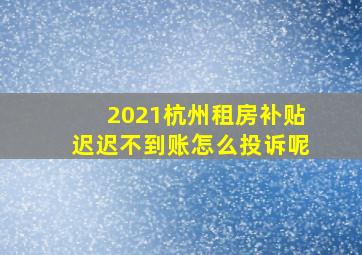 2021杭州租房补贴迟迟不到账怎么投诉呢