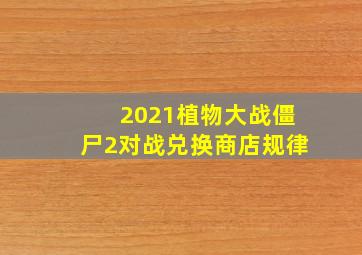 2021植物大战僵尸2对战兑换商店规律