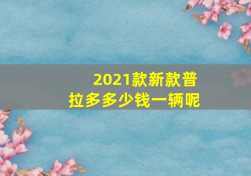 2021款新款普拉多多少钱一辆呢